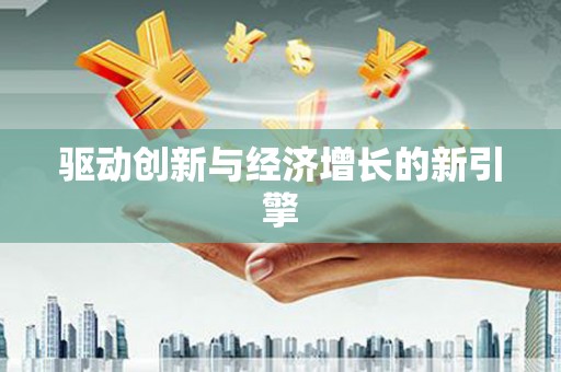 巧家驱动创新与经济增长的新引擎