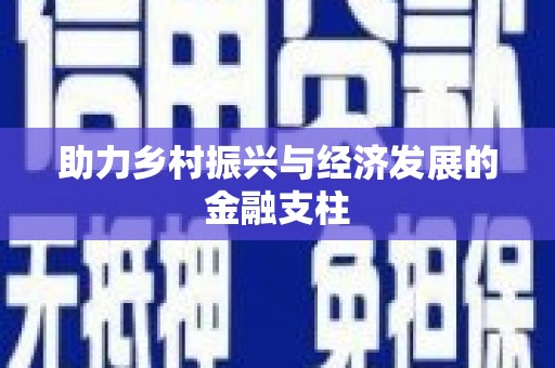 巧家助力乡村振兴与经济发展的金融支柱