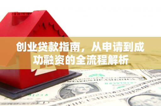 巧家创业贷款指南，从申请到成功融资的全流程解析