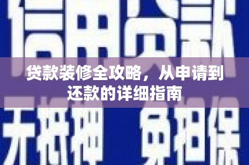 巧家贷款装修全攻略，从申请到还款的详细指南