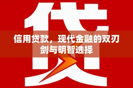 巧家信用贷款，现代金融的双刃剑与明智选择