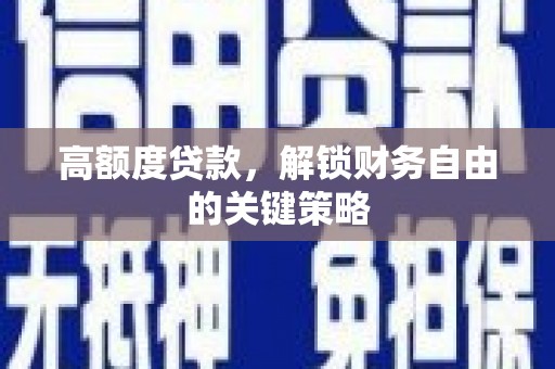 巧家高额度贷款，解锁财务自由的关键策略